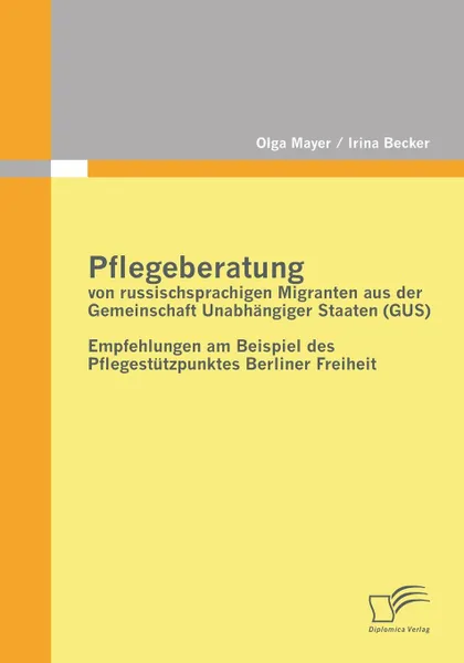 Обложка книги Pflegeberatung Von Russischsprachigen Migranten Aus Der Gemeinschaft Unabhangiger Staaten (Gus), Irina Becker, Olga Mayer