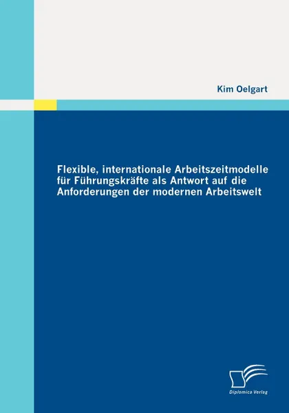 Обложка книги Flexible, Internationale Arbeitszeitmodelle Fur F Hrungskr Fte ALS Antwort Auf Die Anforderungen Der Modernen Arbeitswelt, Kim Oelgart