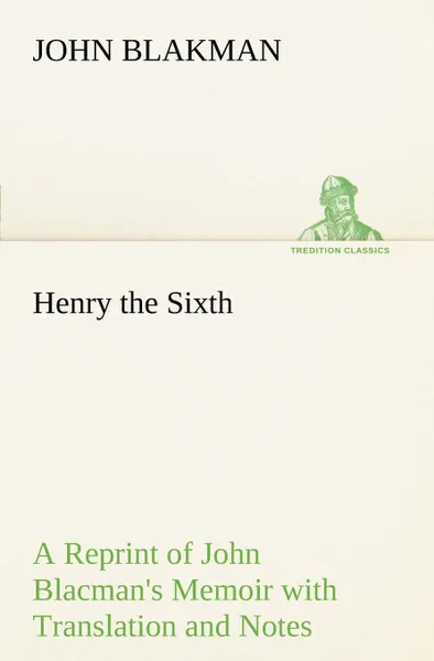 Обложка книги Henry the Sixth A Reprint of John Blacman.s Memoir with Translation and Notes, John Blakman