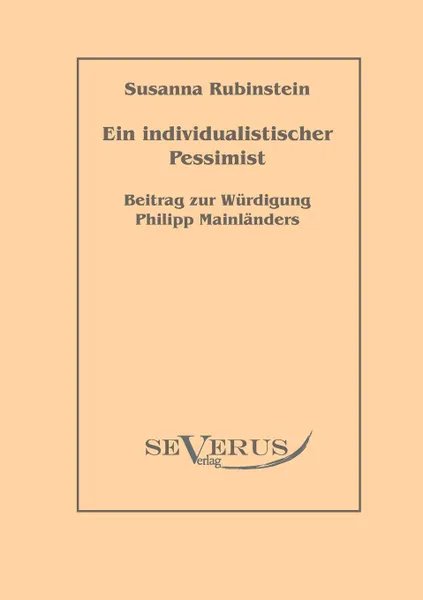 Обложка книги Ein individualistischer Pessimist. Beitrag zur Wurdigung Philipp Mainlanders, Susanna Rubinstein