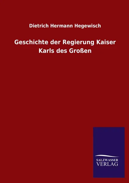 Обложка книги Geschichte Der Regierung Kaiser Karls Des Grossen, Dietrich Hermann Hegewisch