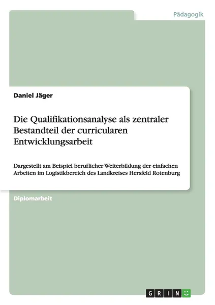 Обложка книги Die Qualifikationsanalyse als zentraler Bestandteil der curricularen Entwicklungsarbeit, Daniel Jäger