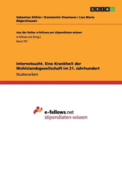 Обложка книги Internetsucht. Eine Krankheit der Wohlstandsgesellschaft im 21. Jahrhundert, Sebastian Köhler, Konstantin Diesmann, Lisa Marie Bögershausen