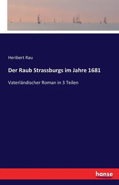 Обложка книги Der Raub Strassburgs im Jahre 1681, Heribert Rau