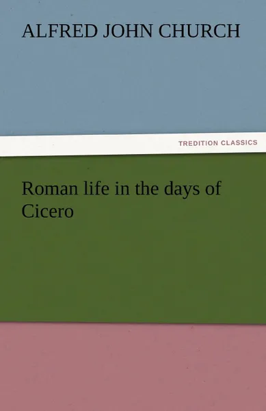 Обложка книги Roman Life in the Days of Cicero, Alfred John Church