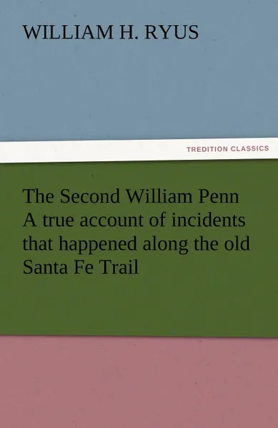 Обложка книги The Second William Penn a True Account of Incidents That Happened Along the Old Santa Fe Trail, William H. Ryus