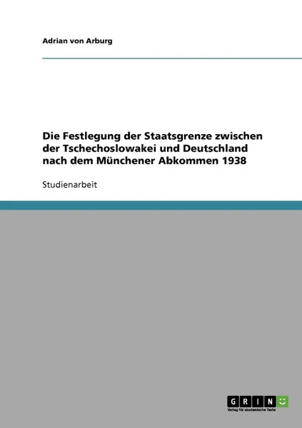 Обложка книги Die Festlegung der Staatsgrenze zwischen der Tschechoslowakei und Deutschland nach dem Munchener Abkommen 1938, Adrian von Arburg