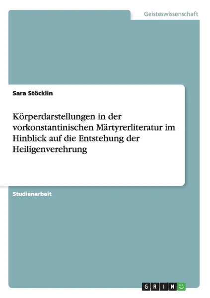 Обложка книги Korperdarstellungen in der vorkonstantinischen Martyrerliteratur im Hinblick auf die Entstehung der Heiligenverehrung, Sara Stöcklin