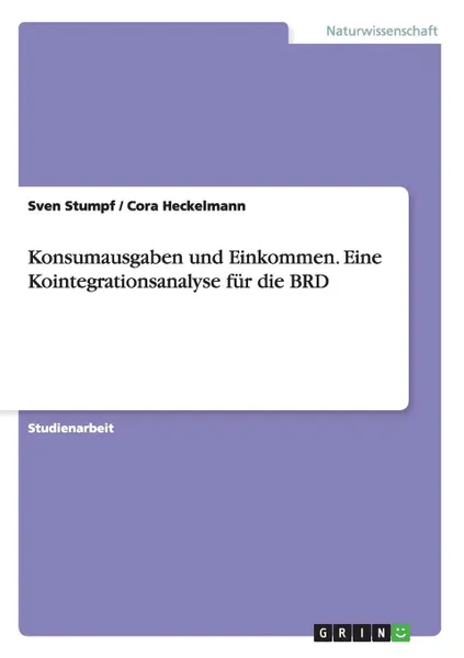 Обложка книги Konsumausgaben und Einkommen. Eine Kointegrationsanalyse fur die BRD, Sven Stumpf, Cora Heckelmann