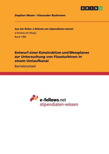 Обложка книги Entwurf einer Konstruktion und Messplanes zur Untersuchung von Flussturbinen in einem Umlaufkanal, Stephen Moser, Alexander Bachmann