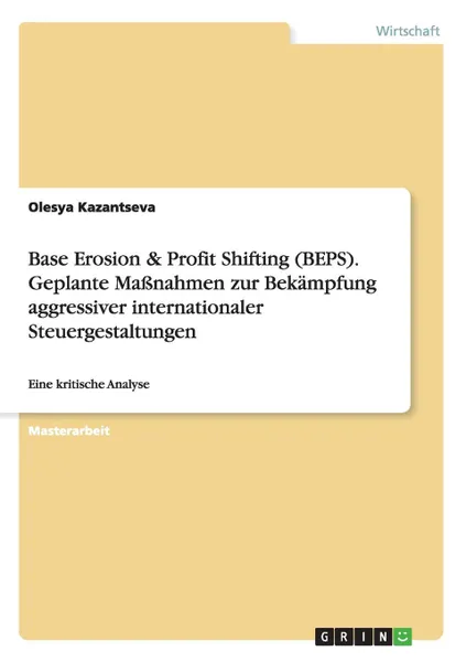 Обложка книги Base Erosion . Profit Shifting (BEPS). Geplante Massnahmen zur Bekampfung aggressiver internationaler Steuergestaltungen, Olesya Kazantseva