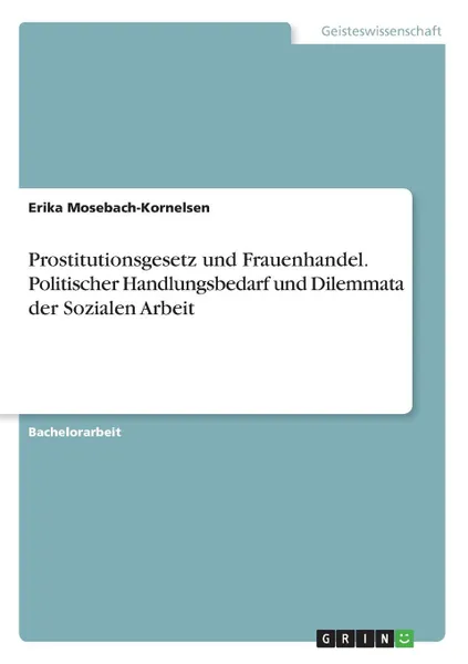 Обложка книги Prostitutionsgesetz und Frauenhandel. Politischer Handlungsbedarf und Dilemmata der Sozialen Arbeit, Erika Mosebach-Kornelsen