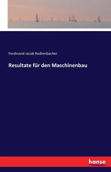 Обложка книги Resultate fur den Maschinenbau, Ferdinand Jacob Redtenbacher