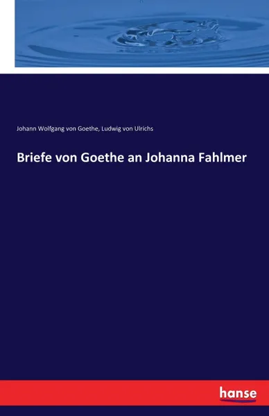 Обложка книги Briefe von Goethe an Johanna Fahlmer, Johann Wolfgang von Goethe, Ludwig von Ulrichs