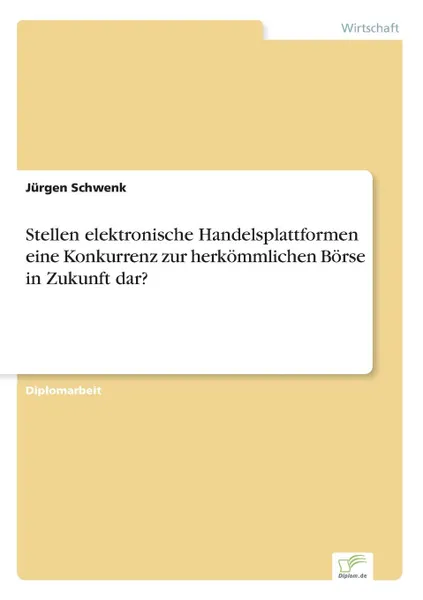 Обложка книги Stellen elektronische Handelsplattformen eine Konkurrenz zur herkommlichen Borse in Zukunft dar., Jürgen Schwenk