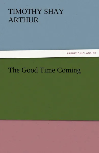 Обложка книги The Good Time Coming, T. S. Arthur, Timothy Shay Arthur