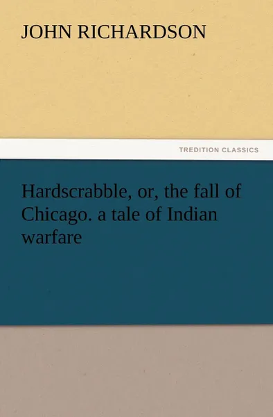 Обложка книги Hardscrabble, Or, the Fall of Chicago. a Tale of Indian Warfare, John Richardson