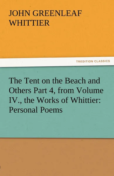 Обложка книги The Tent on the Beach and Others Part 4, from Volume IV., the Works of Whittier. Personal Poems, John Greenleaf Whittier