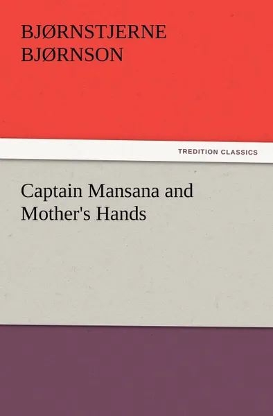 Обложка книги Captain Mansana and Mother.s Hands, Bj Rnstjerne Bj Rnson, Bjornstjerne Bjornson