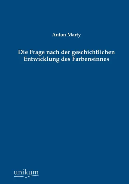 Обложка книги Die Frage Nach Der Geschichtlichen Entwicklung Des Farbensinnes, Anton Marty