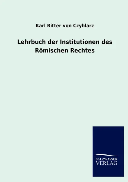 Обложка книги Lehrbuch der Institutionen des Romischen Rechtes, Karl Ritter von Czyhlarz