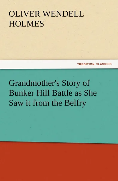 Обложка книги Grandmother.s Story of Bunker Hill Battle as She Saw It from the Belfry, Oliver Wendell Jr. Holmes