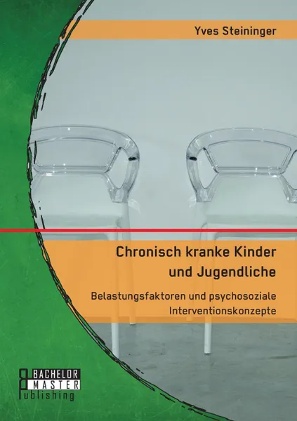 Обложка книги Chronisch kranke Kinder und Jugendliche. Belastungsfaktoren und psychosoziale Interventionskonzepte, Yves Steininger