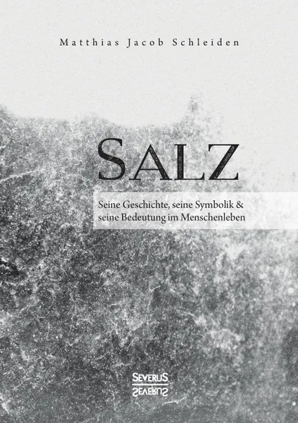 Обложка книги Salz. Seine Geschichte, seine Symbolik und seine Bedeutung im Menschenleben., Matthias Jacob Schleiden