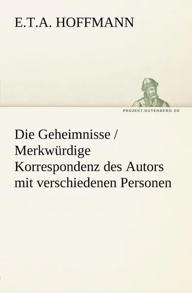 Обложка книги Die Geheimnisse / Merkwurdige Korrespondenz Des Autors Mit Verschiedenen Personen, E. T. a. Hoffmann