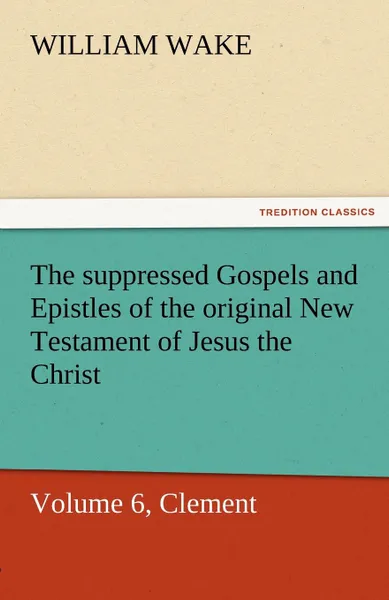 Обложка книги The Suppressed Gospels and Epistles of the Original New Testament of Jesus the Christ, Volume 6, Clement, William Wake