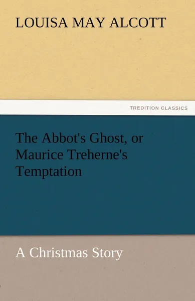 Обложка книги The Abbot.s Ghost, or Maurice Treherne.s Temptation a Christmas Story, Louisa May Alcott