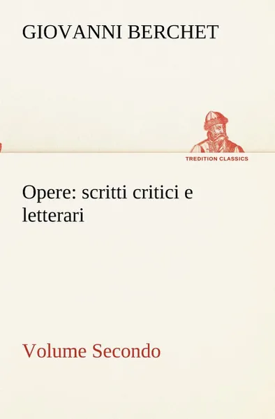 Обложка книги Opere, Volume Secondo. scritti critici e letterari, Giovanni Berchet