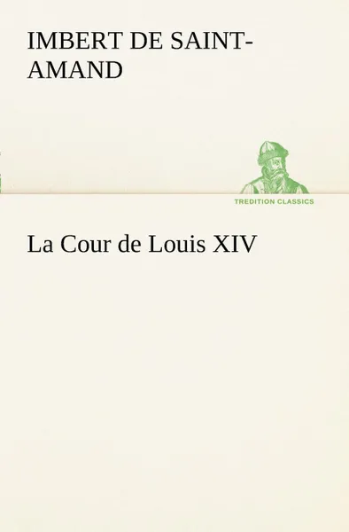 Обложка книги La Cour de Louis XIV, Baron Arthur Léo Imbert de Saint-Amand