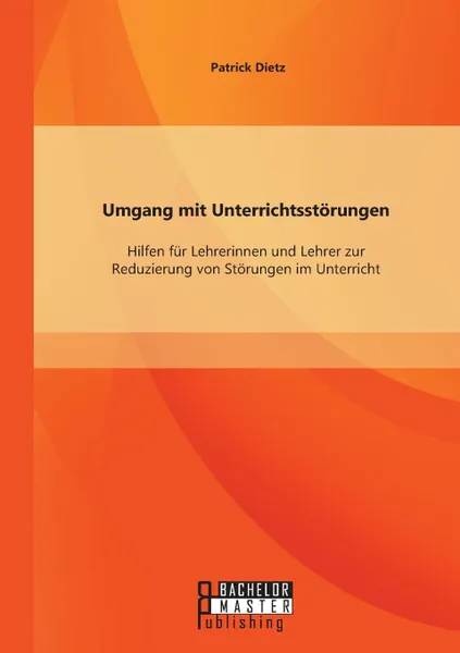 Обложка книги Umgang mit Unterrichtsstorungen. Hilfen fur Lehrerinnen und Lehrer zur Reduzierung von Storungen im Unterricht, Patrick Dietz