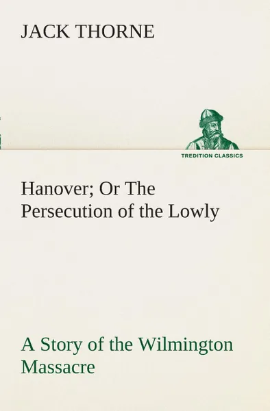 Обложка книги Hanover Or The Persecution of the Lowly A Story of the Wilmington Massacre., Jack Thorne