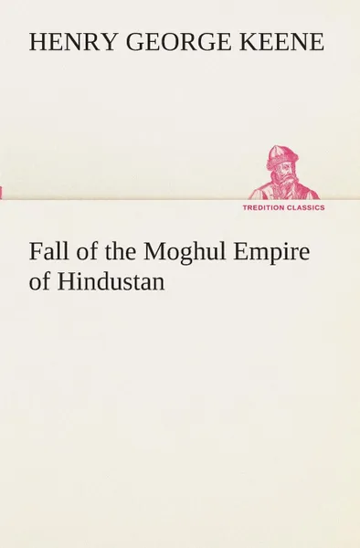 Обложка книги Fall of the Moghul Empire of Hindustan, H. G. (Henry George) Keene