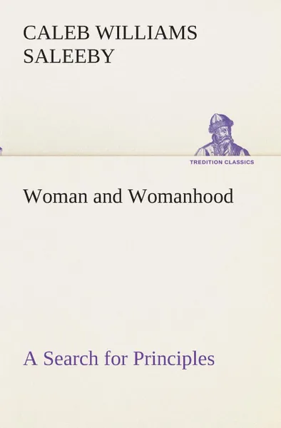 Обложка книги Woman and Womanhood A Search for Principles, C. W. (Caleb Williams) Saleeby