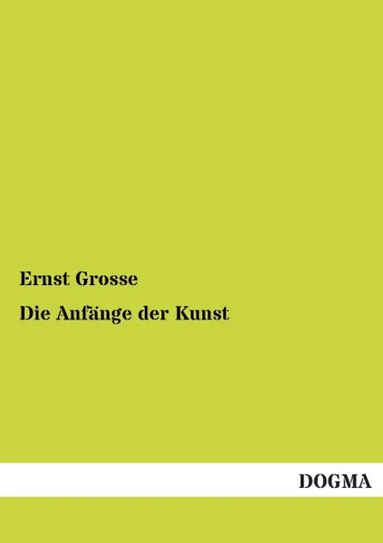 Обложка книги Die Anfange Der Kunst, Ernst Grosse