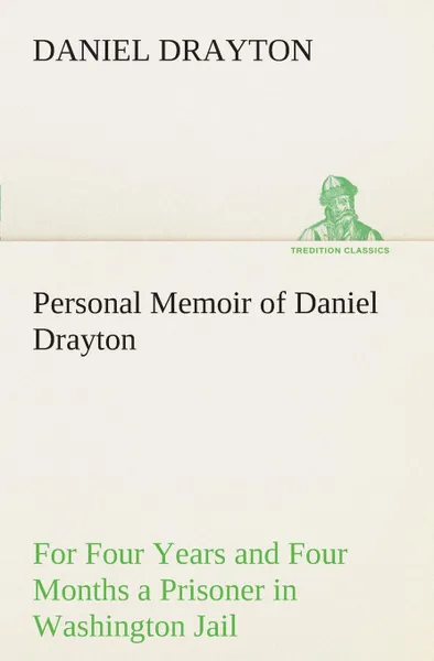 Обложка книги Personal Memoir of Daniel Drayton For Four Years and Four Months a Prisoner (For Charity.s Sake) in Washington Jail, Daniel Drayton