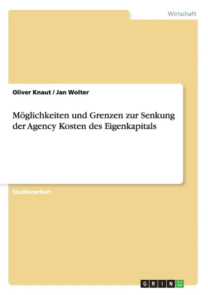 Обложка книги Moglichkeiten und Grenzen zur Senkung der Agency Kosten des Eigenkapitals, Oliver Knaut, Jan Wolter