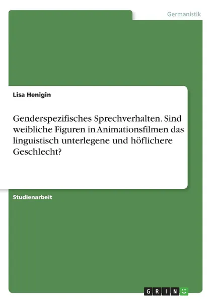 Обложка книги Genderspezifisches Sprechverhalten. Sind weibliche Figuren in Animationsfilmen das linguistisch unterlegene und hoflichere Geschlecht., Lisa Henigin