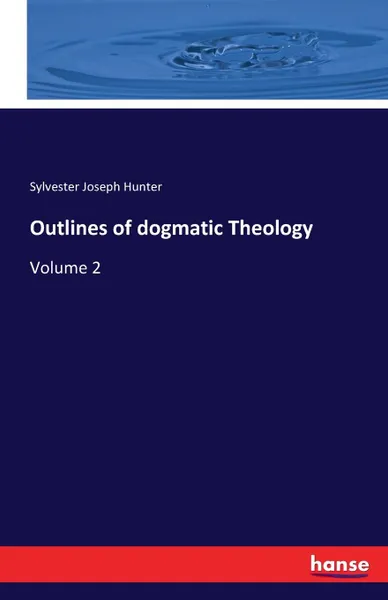 Обложка книги Outlines of dogmatic Theology, Sylvester Joseph Hunter