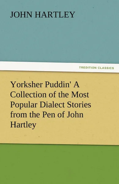 Обложка книги Yorksher Puddin. a Collection of the Most Popular Dialect Stories from the Pen of John Hartley, John Hartley