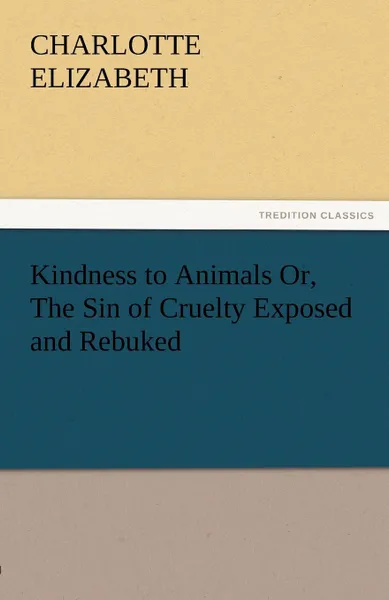 Обложка книги Kindness to Animals Or, the Sin of Cruelty Exposed and Rebuked, Elizabeth Charlotte