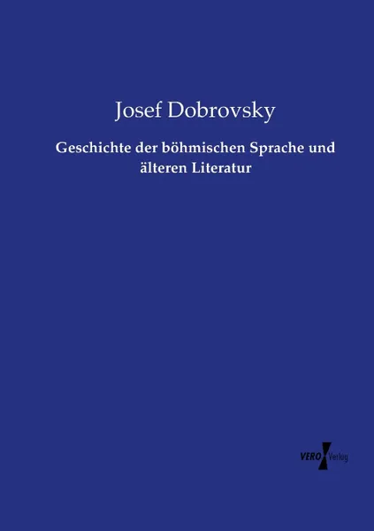 Обложка книги Geschichte der bohmischen Sprache und alteren Literatur, Josef Dobrovsky