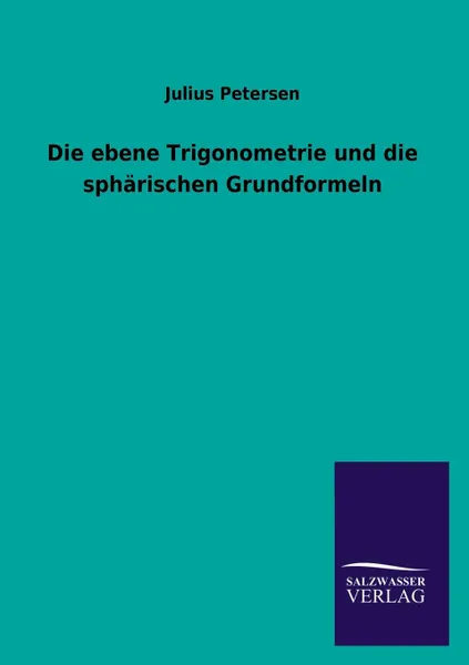 Обложка книги Die Ebene Trigonometrie Und Die Spharischen Grundformeln, Julius Petersen