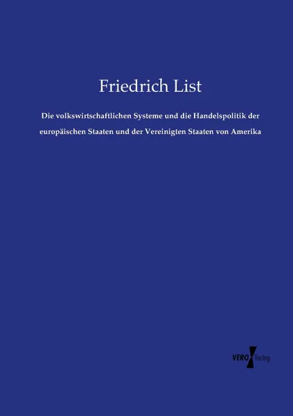 Обложка книги Die volkswirtschaftlichen Systeme und die Handelspolitik der europaischen Staaten und der Vereinigten Staaten von Amerika, Friedrich List