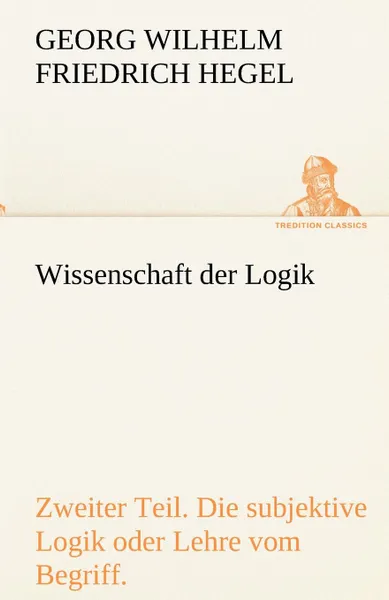 Обложка книги Wissenschaft Der Logik. Zweiter Teil, Georg Wilhelm Friedrich Hegel