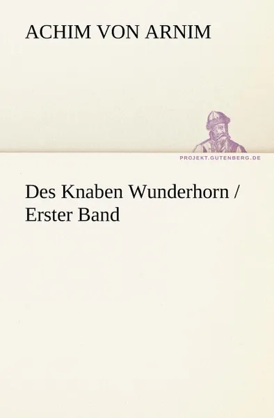 Обложка книги Des Knaben Wunderhorn / Erster Band, Achim Von Arnim