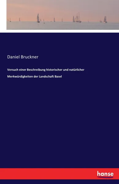 Обложка книги Versuch einer Beschreibung historischer und naturlicher Merkwurdigkeiten der Landschaft Basel, Daniel Bruckner